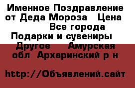 Именное Поздравление от Деда Мороза › Цена ­ 250 - Все города Подарки и сувениры » Другое   . Амурская обл.,Архаринский р-н